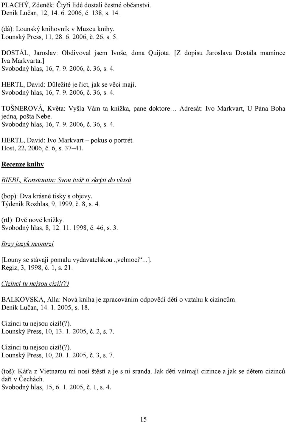 Svobodný hlas, 16, 7. 9. 2006, č. 36, s. 4. TOŠNEROVÁ, Květa: Vyšla Vám ta knížka, pane doktore Adresát: Ivo Markvart, U Pána Boha jedna, pošta Nebe. Svobodný hlas, 16, 7. 9. 2006, č. 36, s. 4. HERTL, David: Ivo Markvart pokus o portrét.