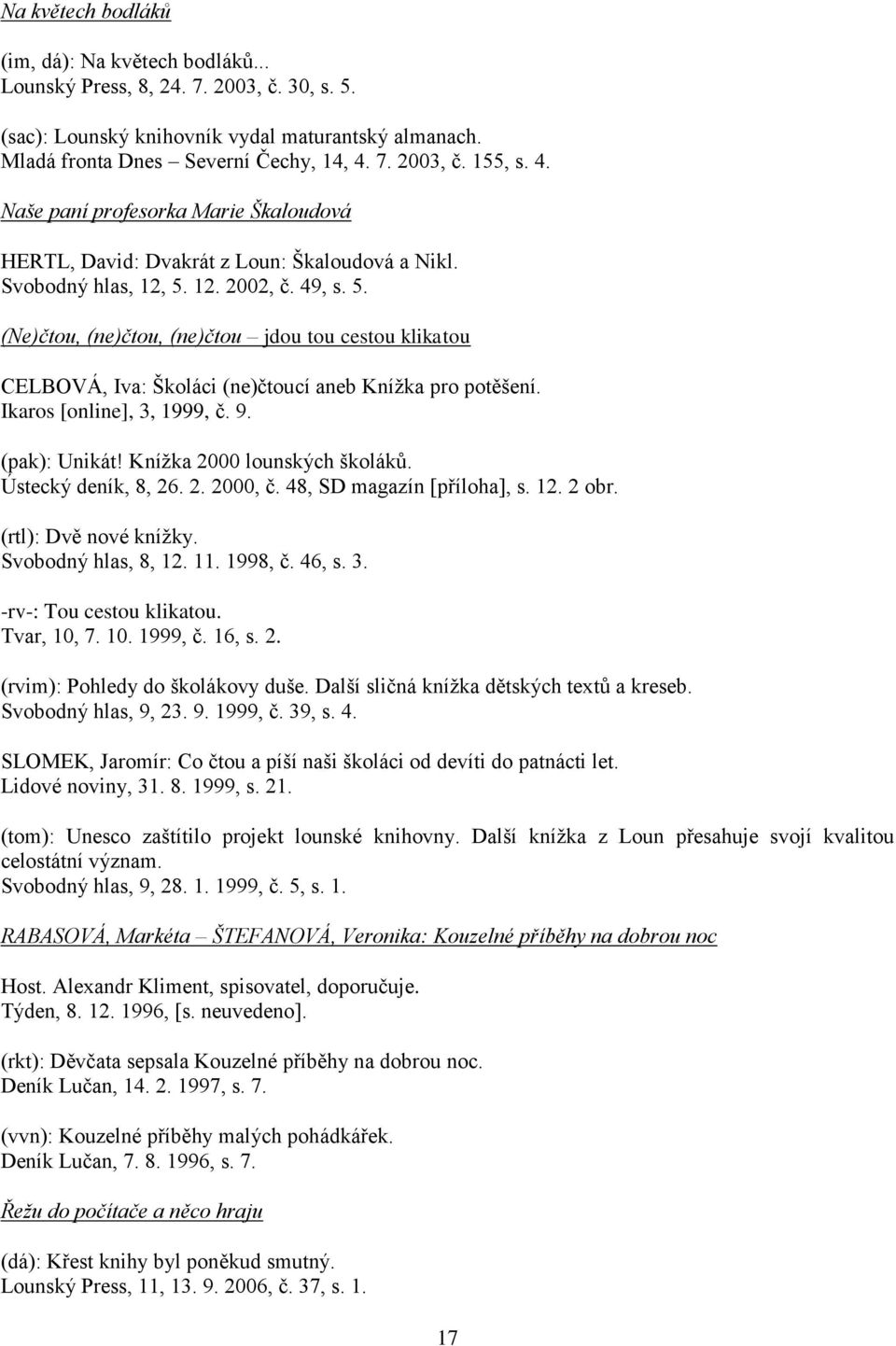 12. 2002, č. 49, s. 5. (Ne)čtou, (ne)čtou, (ne)čtou jdou tou cestou klikatou CELBOVÁ, Iva: Školáci (ne)čtoucí aneb Knížka pro potěšení. Ikaros [online], 3, 1999, č. 9. (pak): Unikát!