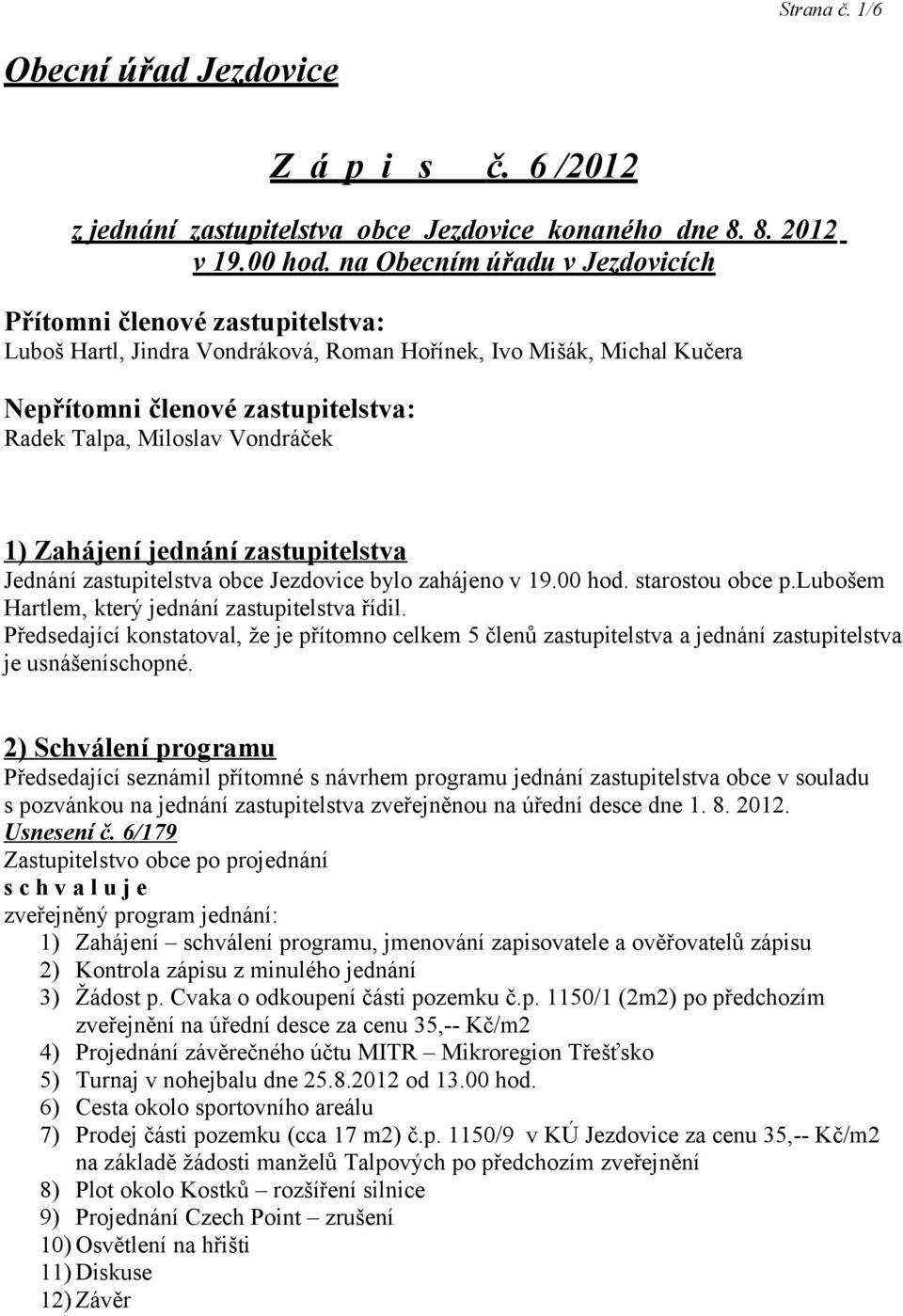 Vondráček 1) Zahájení jednání zastupitelstva Jednání zastupitelstva obce Jezdovice bylo zahájeno v 19.00 hod. starostou obce p.lubošem Hartlem, který jednání zastupitelstva řídil.