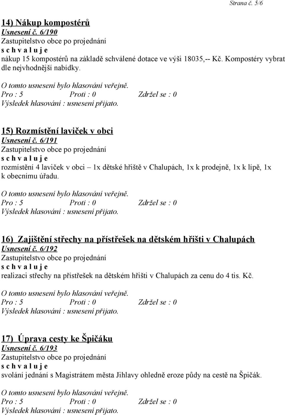 6/191 rozmístění 4 laviček v obci 1x dětské hřiště v Chalupách, 1x k prodejně, 1x k lípě, 1x k obecnímu úřadu.