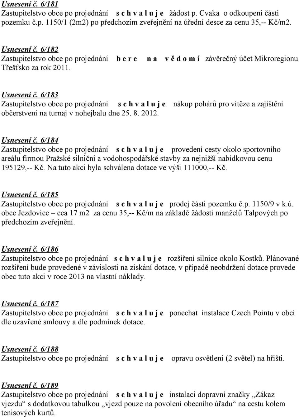 6/183 nákup pohárů pro vítěze a zajištění občerstvení na turnaj v nohejbalu dne 25. 8. 2012. Usnesení č.