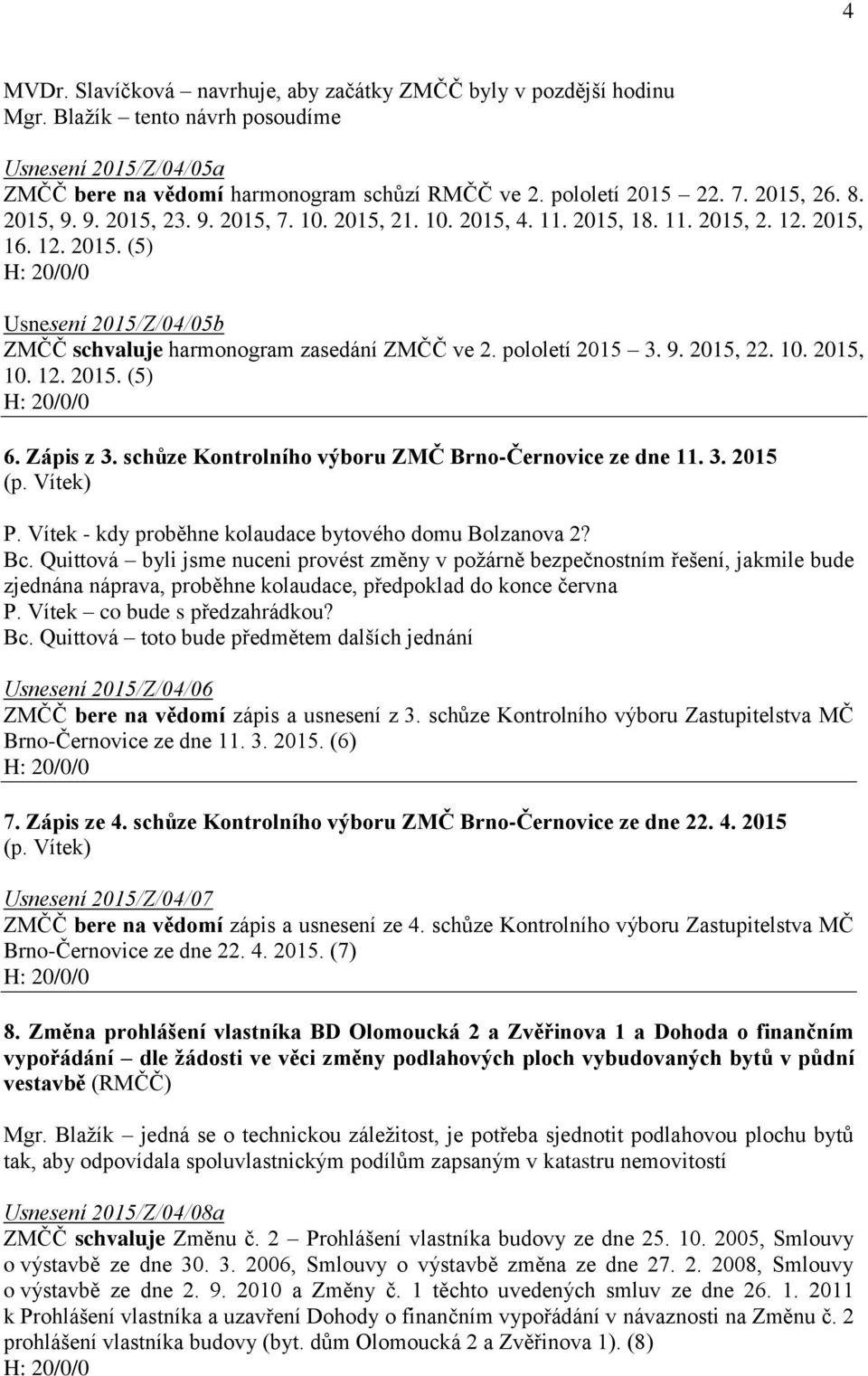 pololetí 2015 3. 9. 2015, 22. 10. 2015, 10. 12. 2015. (5) 6. Zápis z 3. schůze Kontrolního výboru ZMČ Brno-Černovice ze dne 11. 3. 2015 (p. Vítek) P.