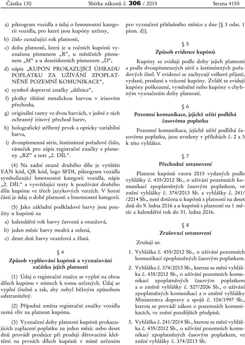 vyznačena písmenem R, u měsíčních písmenem M a u desetidenních písmenem D, d) nápis KUPÓN PROKAZUJÍCÍ ÚHRADU POPLATKU ZA UŽÍVÁNÍ ZPOPLAT- NĚNÉ POZEMNÍ KOMUNIKACE, e) symbol dopravní značky dálnice,