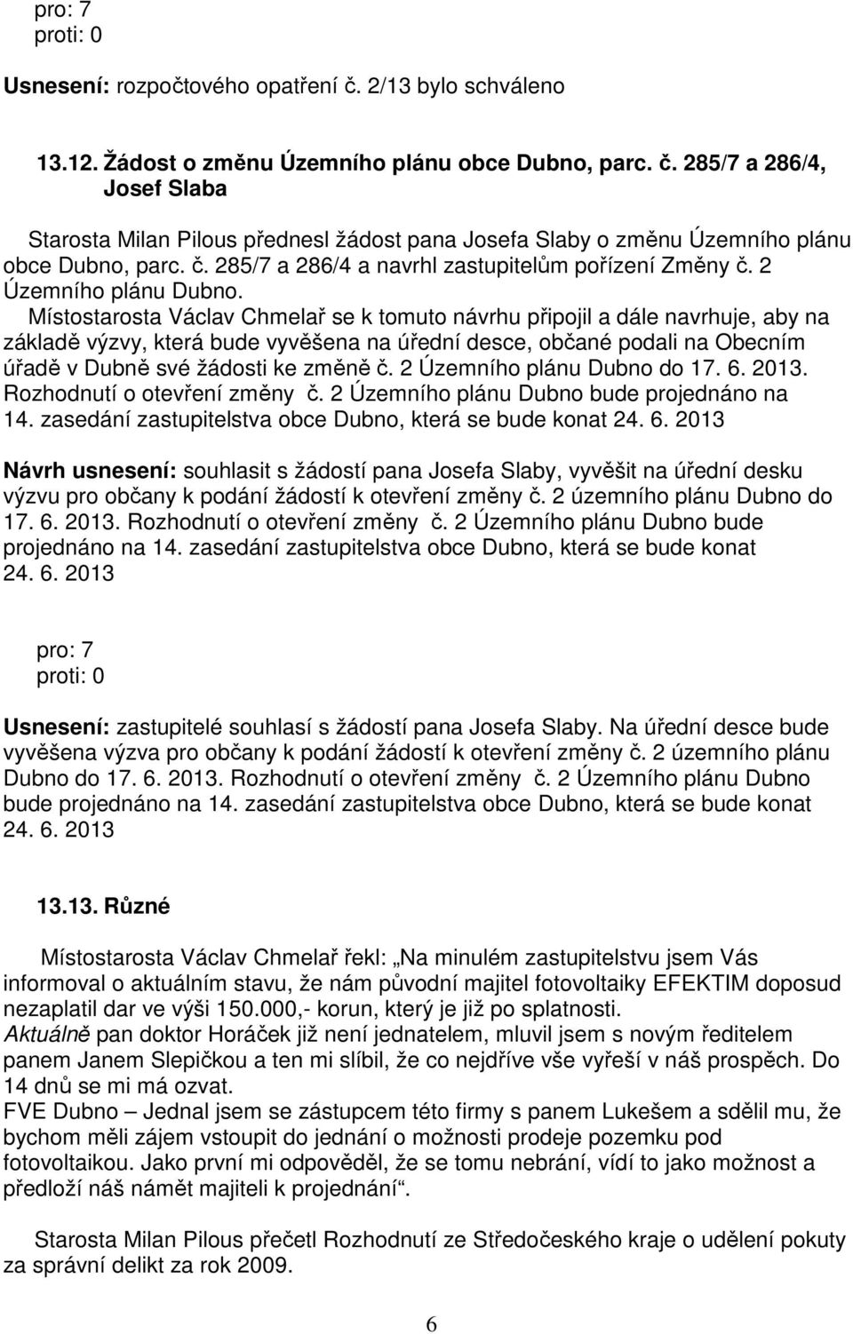 Místostarosta Václav Chmelař se k tomuto návrhu připojil a dále navrhuje, aby na základě výzvy, která bude vyvěšena na úřední desce, občané podali na Obecním úřadě v Dubně své žádosti ke změně č.