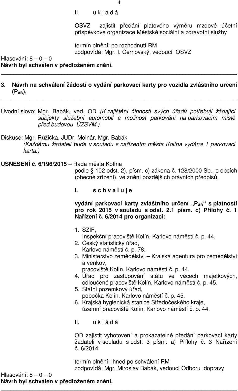 OD (K zajištění činnosti svých úřadů potřebují žádající subjekty služební automobil a možnost parkování na parkovacím místě před budovou ÚZSVM.) Diskuse: Mgr. Růžička, JUDr. Molnár, Mgr.