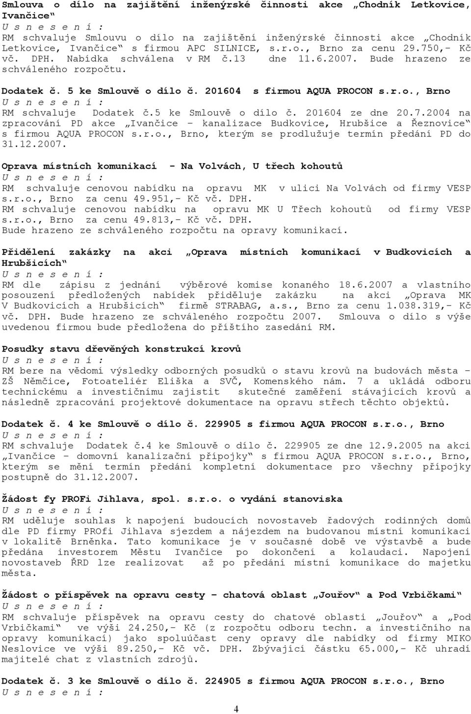 5 ke Smlouvě o dílo č. 201604 ze dne 20.7.2004 na zpracování PD akce Ivančice kanalizace Budkovice, Hrubšice a Řeznovice s firmou AQUA PROCON s.r.o., Brno, kterým se prodlužuje termín předání PD do 31.