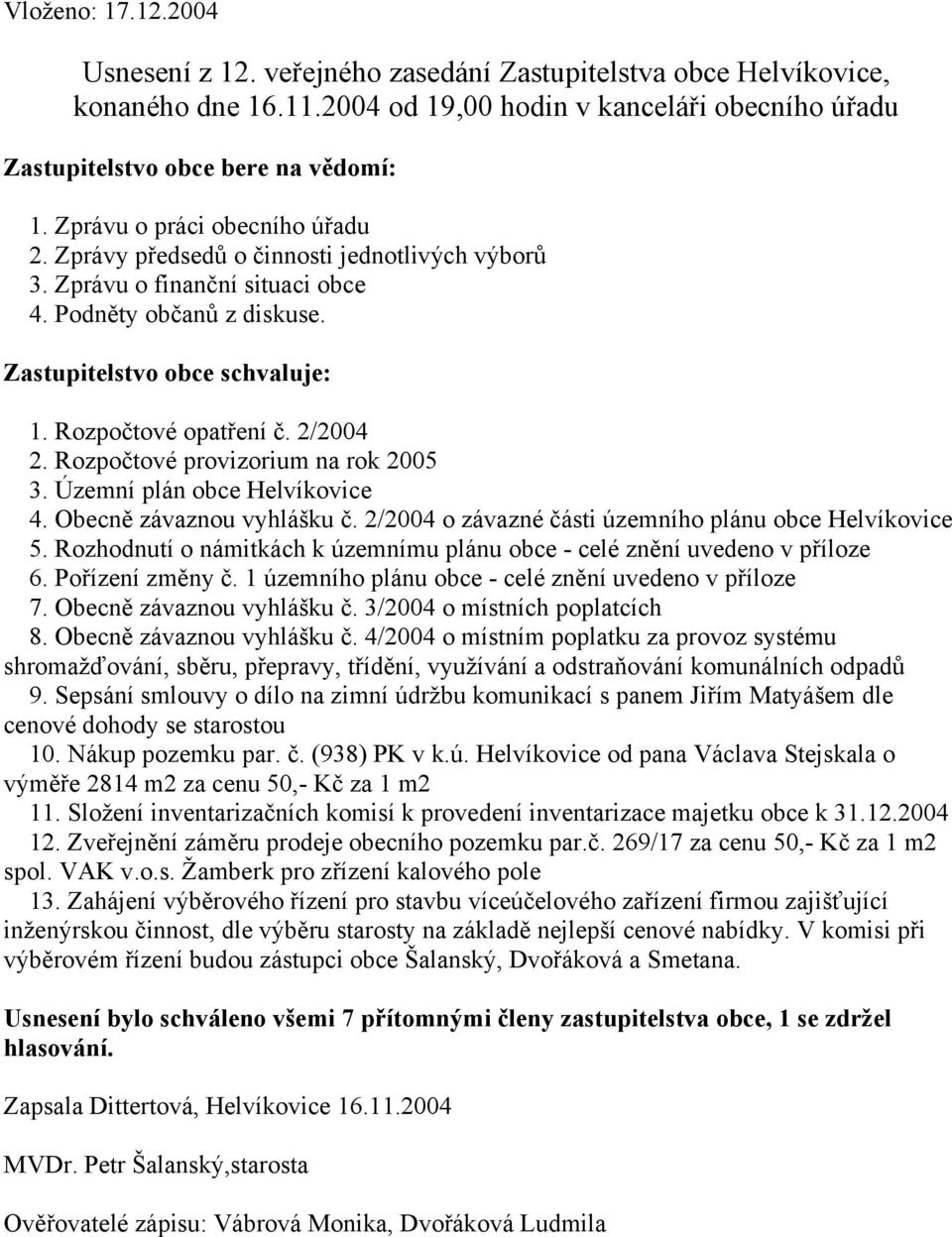 2/2004 2. Rozpočtové provizorium na rok 2005 3. Územní plán obce Helvíkovice 4. Obecně závaznou vyhlášku č. 2/2004 o závazné části územního plánu obce Helvíkovice 5.