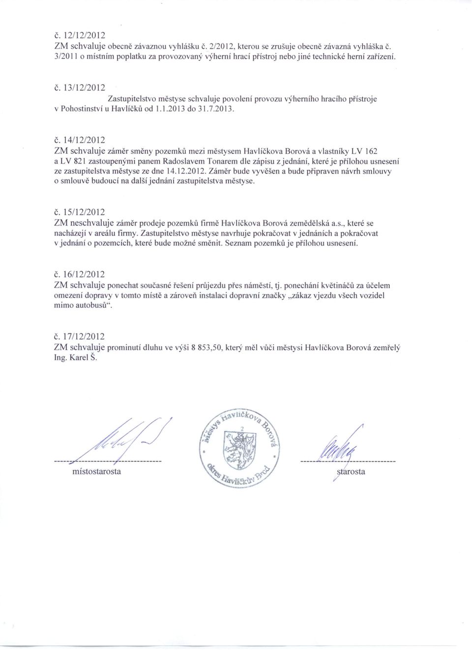 13/12/2012 Zastupitelstvo městyse schvaluje povolení provozu ýherního hracího přístroje v Pohostinství u Hav líčků od 1.1.2013 do 3 l. 7.2013. č.