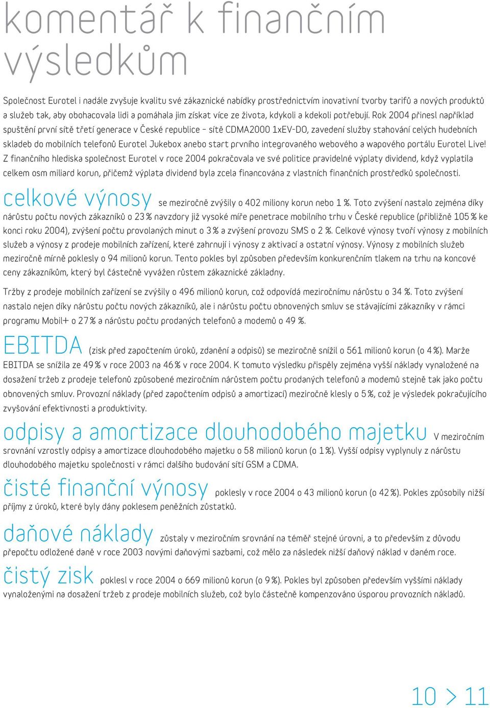 Rok 2004 přinesl například spuštění první sítě třetí generace v České republice sítě CDMA2000 1xEV-DO, zavedení služby stahování celých hudebních skladeb do mobilních telefonů Eurotel Jukebox anebo