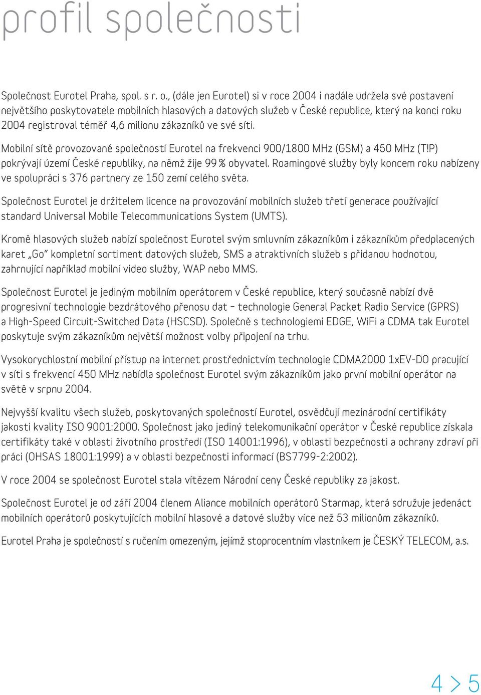 milionu zákazníků ve své síti. Mobilní sítě provozované společností Eurotel na frekvenci 900/1800 MHz (GSM) a 450 MHz (T!P) pokrývají území České republiky, na němž žije 99 % obyvatel.