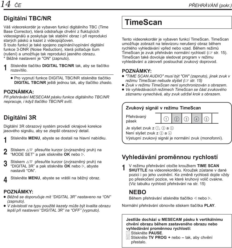 starých pásků a kazet z videopůjčoven. S touto funkcí je také spojeno zapínání/vypínání digitální funkce -DNR (Noise Reduction), která potlačuje šum (rušení) a umožňuje tak reprodukci jasného obrazu.