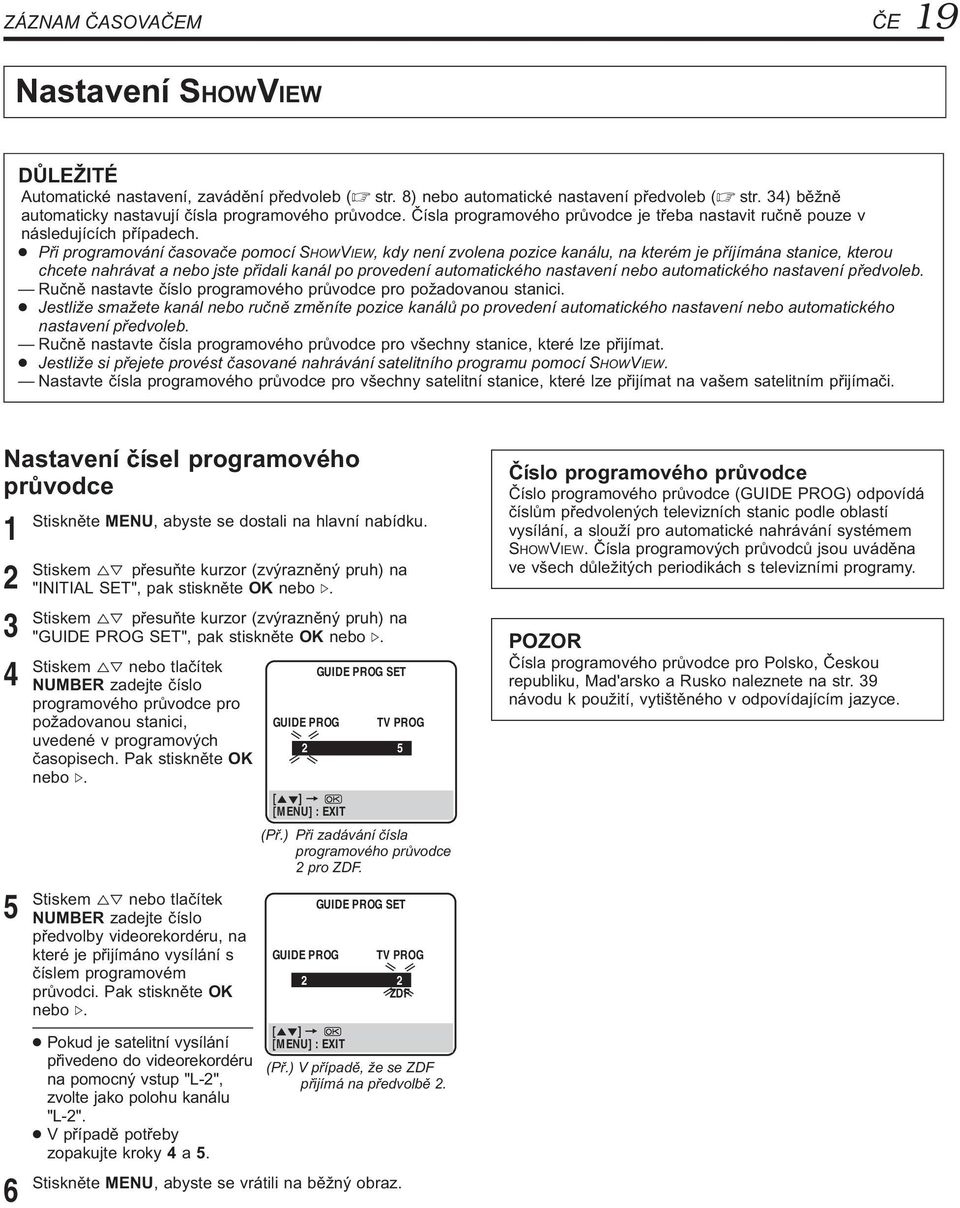 Při programování časovače pomocí SHOWVIEW, kdy není zvolena pozice kanálu, na kterém je příjímána stanice, kterou chcete nahrávat a nebo jste přidali kanál po provedení automatického nastavení nebo