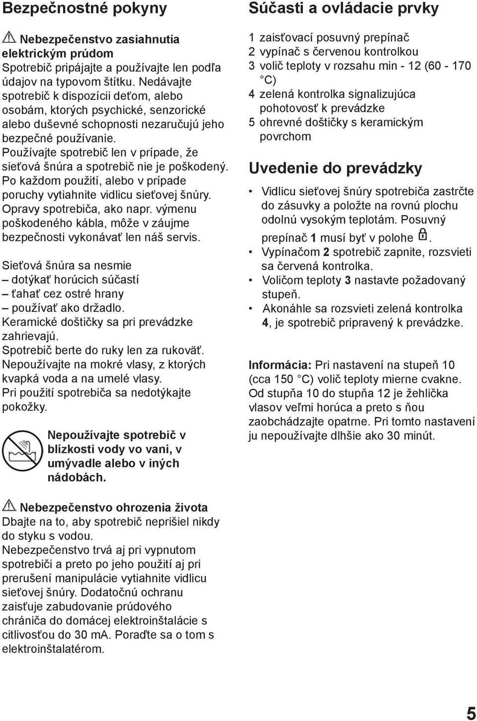 Používajte spotrebič len v prípade, že sieťová šnúra a spotrebič nie je poškodený. Po každom použití, alebo v prípade poruchy vytiahnite vidlicu sieťovej šnúry. Opravy spotrebiča, ako napr.