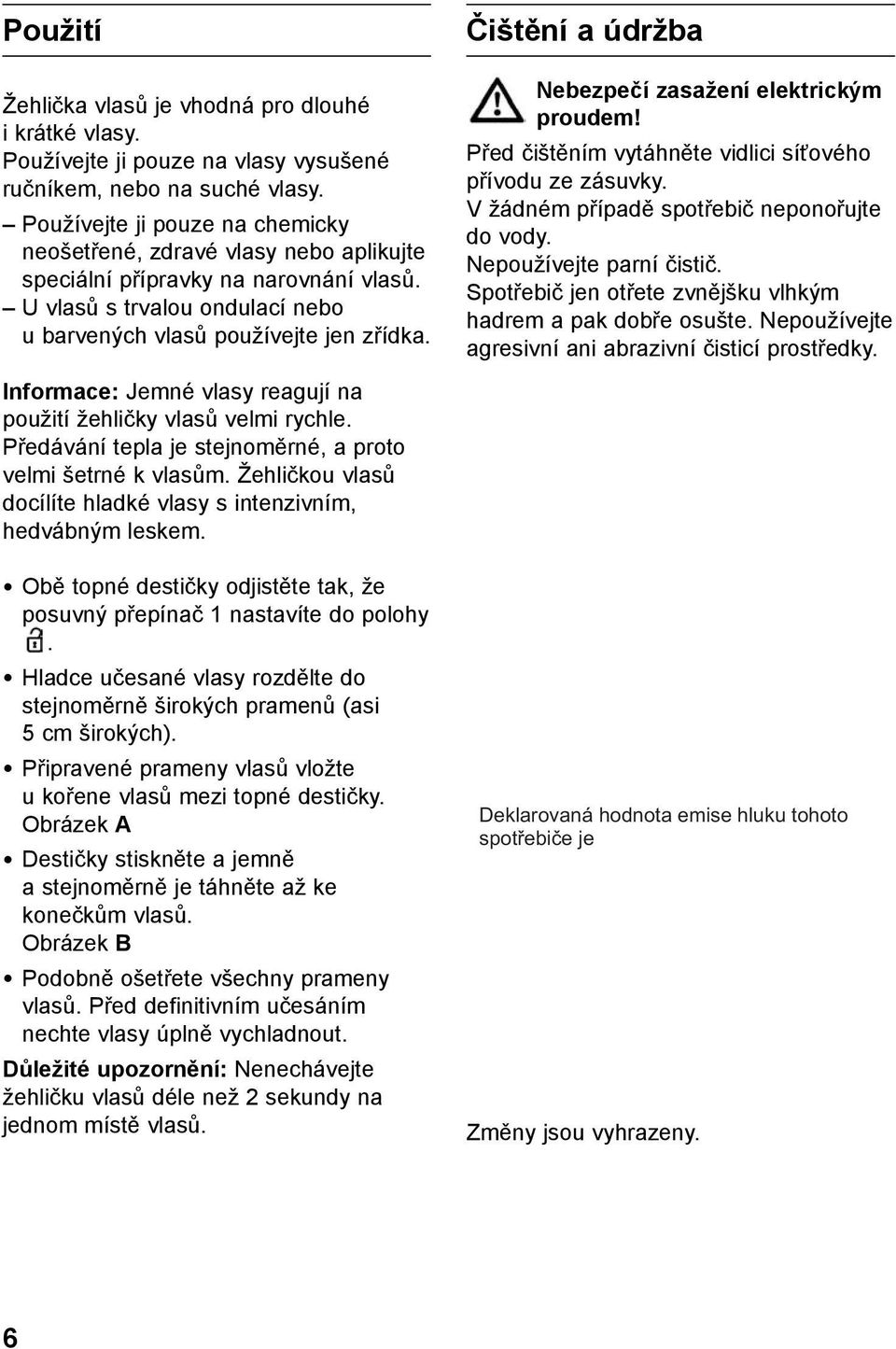 Informace: Jemné vlasy reagují na použití žehličky vlasů velmi rychle. Předávání tepla je stejnoměrné, a proto velmi šetrné k vlasům.