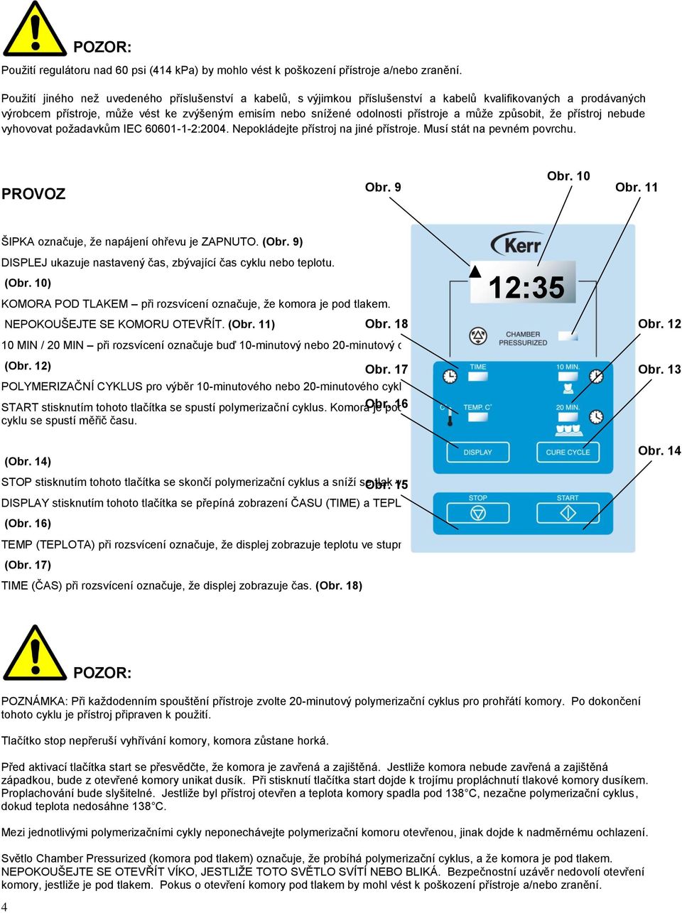 a můţe způsobit, ţe přístroj nebude vyhovovat poţadavkům IEC 60601-1-2:2004. Nepokládejte přístroj na jiné přístroje. Musí stát na pevném povrchu. PROVOZ Obr. 9 Obr. 10 Obr.