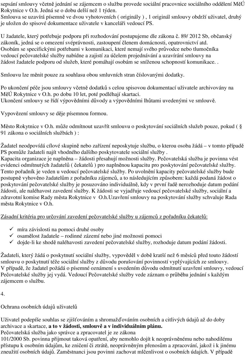 U žadatele, který potřebuje podporu při rozhodování postupujeme dle zákona č. 89/ 2012 Sb, občanský zákoník, jedná se o omezení svéprávnosti, zastoupení členem domácnosti, opatrovnictví atd.