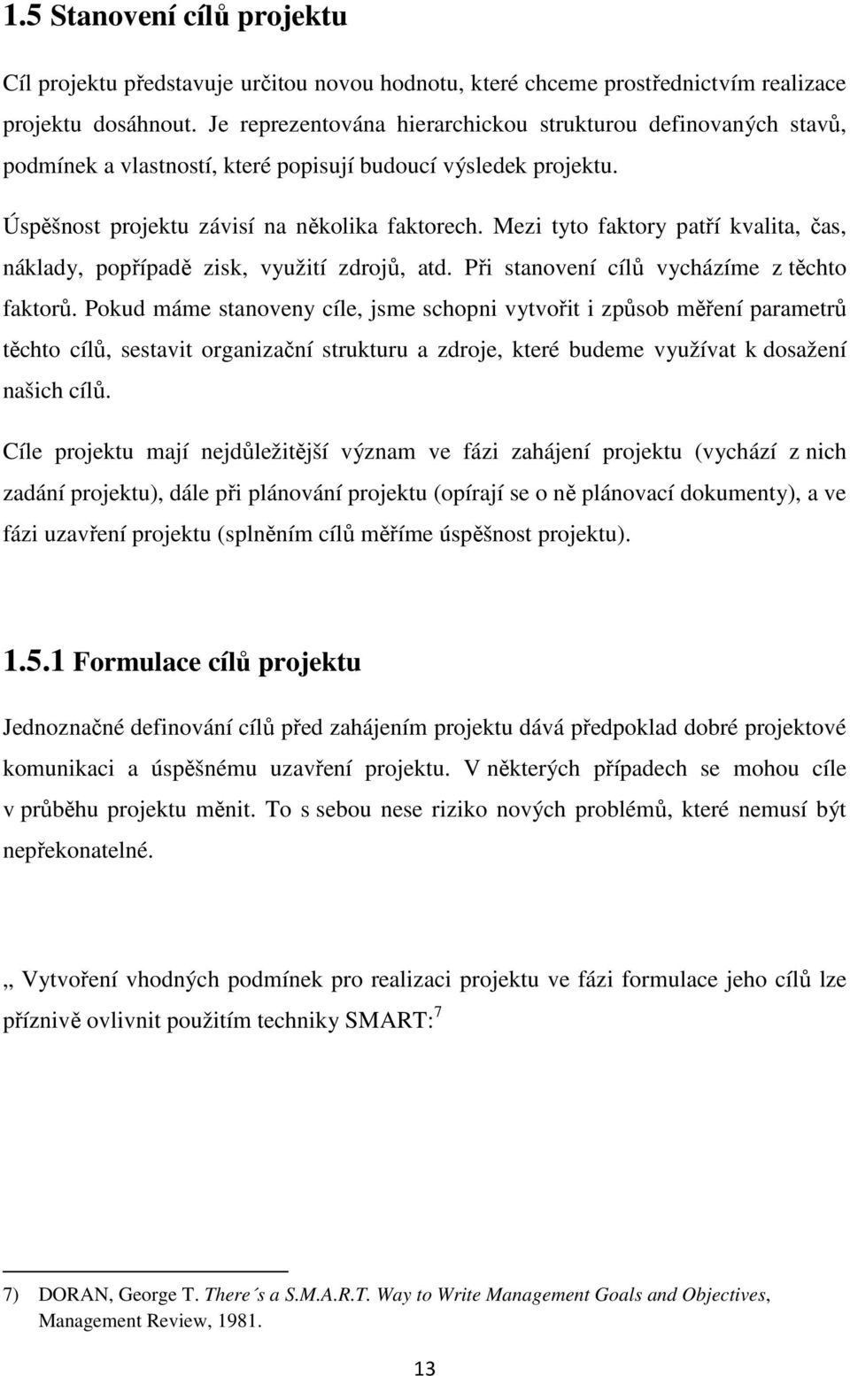 Mezi tyto faktory patří kvalita, čas, náklady, popřípadě zisk, využití zdrojů, atd. Při stanovení cílů vycházíme z těchto faktorů.