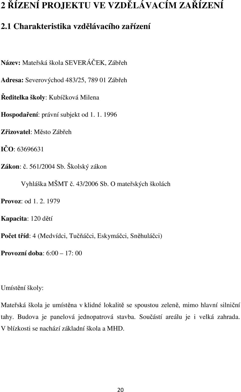 subjekt od 1. 1. 1996 Zřizovatel: Město Zábřeh IČO: 63696631 Zákon: č. 561/2004 Sb. Školský zákon Vyhláška MŠMT č. 43/2006 Sb. O mateřských školách Provoz: od 1. 2.