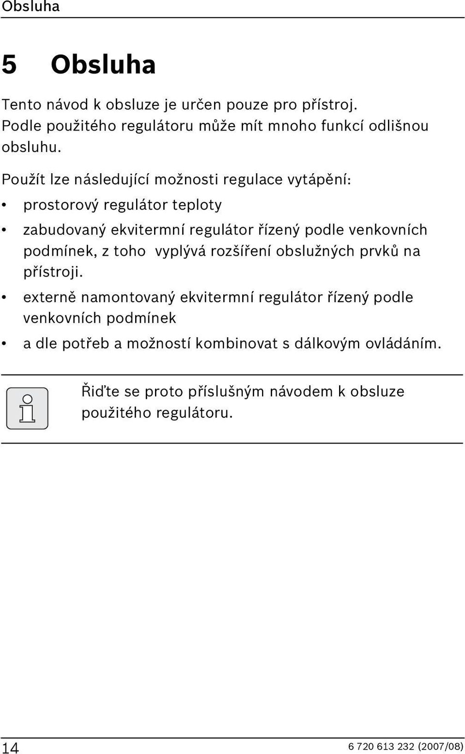 Použít lze následující možnosti regulace vytápění: prostorový regulátor teploty zabudovaný ekvitermní regulátor řízený podle