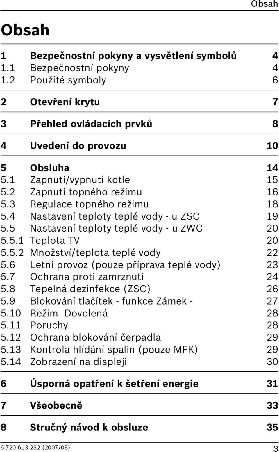 Letní provoz (pouze příprava teplé vody) 3 5.7 Ochrana proti zamrznutí 4 5.8 Tepelná dezinfekce (ZSC) 5.9 Blokování tlačítek - funkce Zámek - 7 5.0 Režim Dovolená 8 5. Poruchy 8 5.