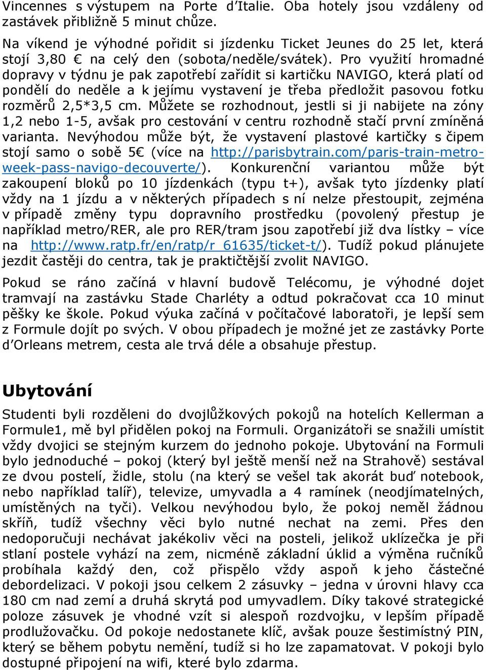 Pro využití hromadné dopravy v týdnu je pak zapotřebí zařídit si kartičku NAVIGO, která platí od pondělí do neděle a k jejímu vystavení je třeba předložit pasovou fotku rozměrů 2,5*3,5 cm.