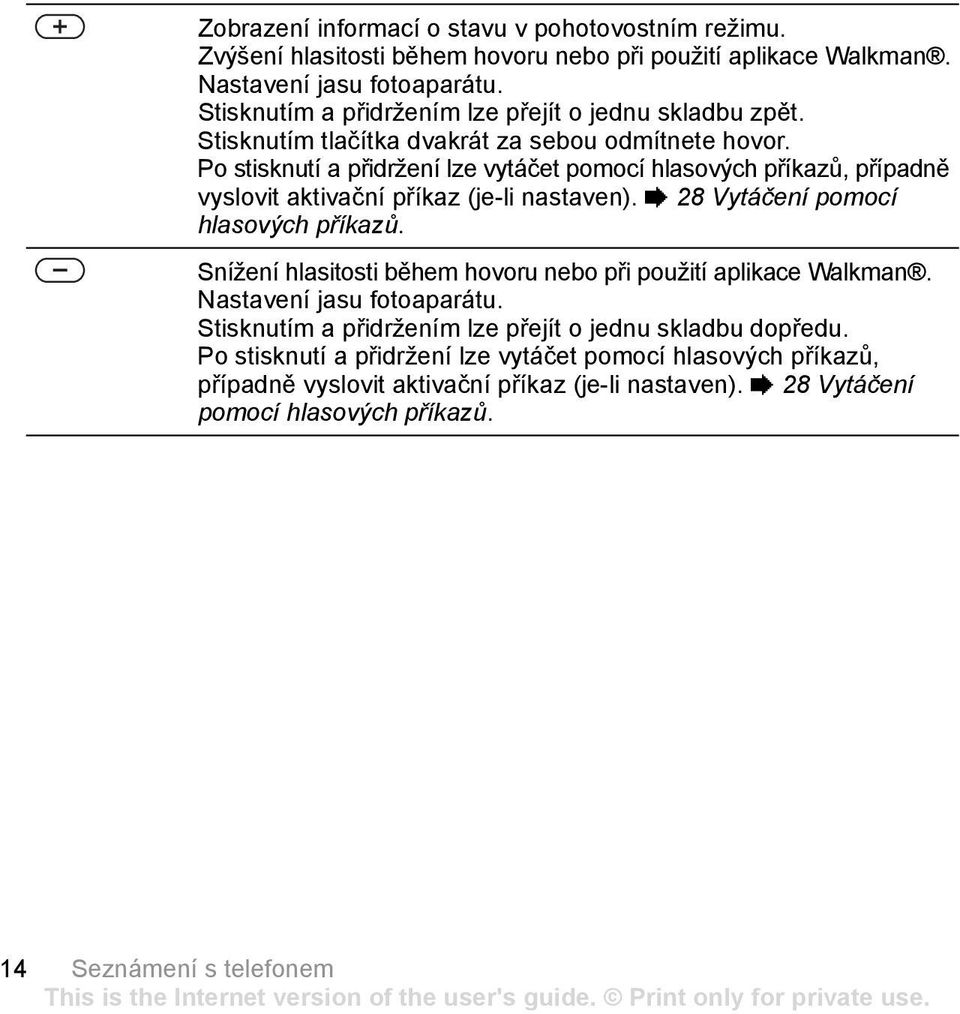 Po stisknutí a přidržení lze vytáčet pomocí hlasových příkazů, případně vyslovit aktivační příkaz (je-li nastaven). % 28 Vytáčení pomocí hlasových příkazů.