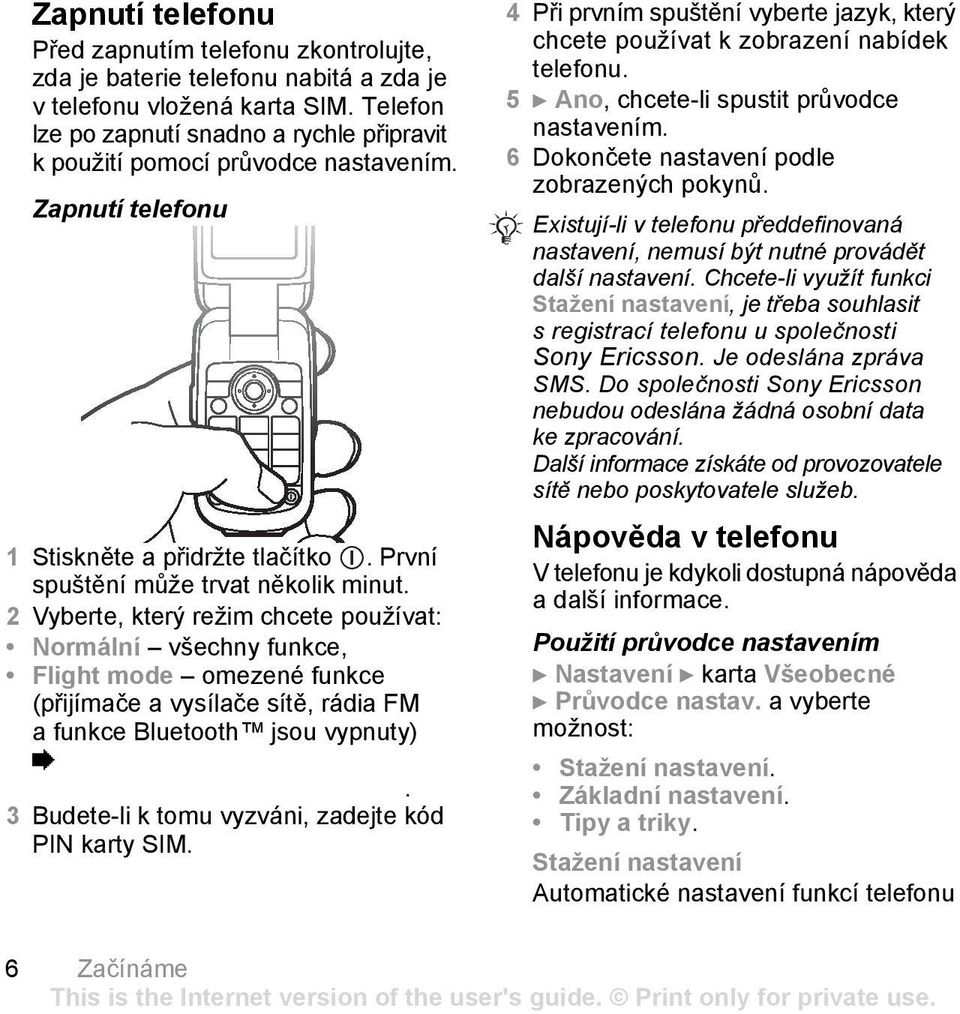 2 Vyberte, který režim chcete používat: Normální všechny funkce, Flight mode omezené funkce (přijímače a vysílače sítě, rádia FM a funkce Bluetooth jsou vypnuty) %.