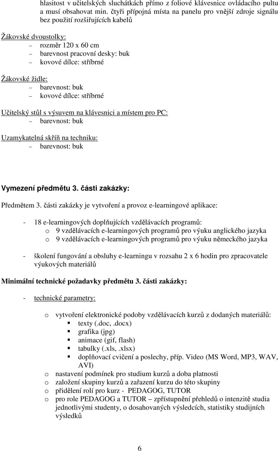 barevnost: buk kovové dílce: stříbrné Učitelský stůl s výsuvem na klávesnici a místem pro PC: barevnost: buk Uzamykatelná skříň na techniku: barevnost: buk Vymezení předmětu 3.