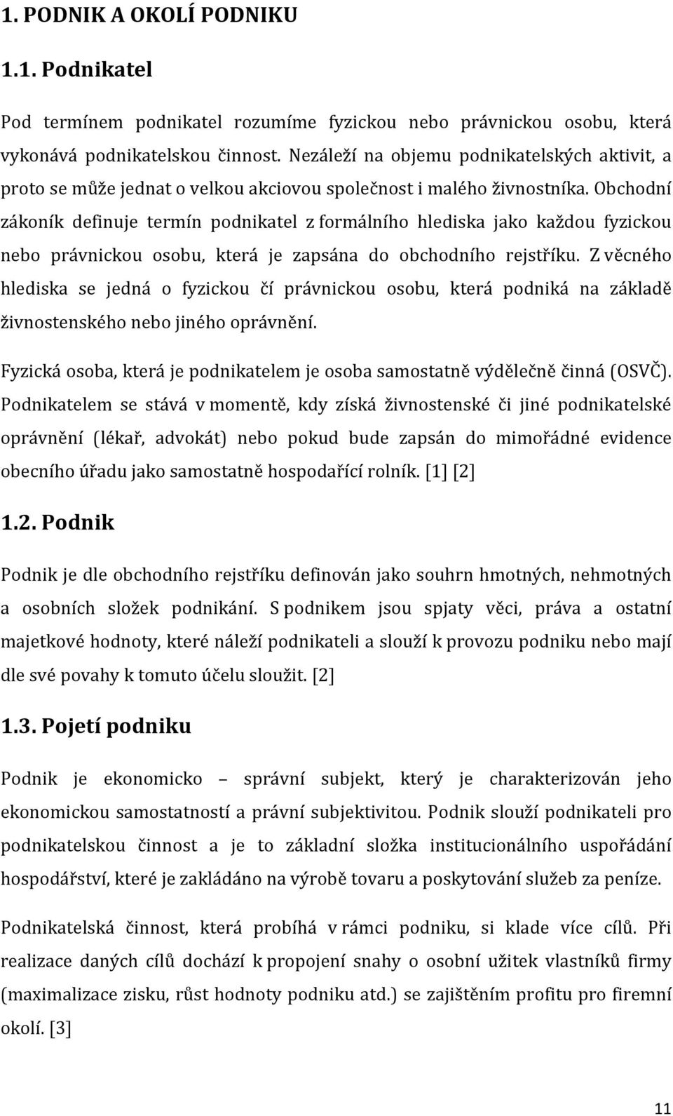 Obchodní zákoník definuje termín podnikatel z formálního hlediska jako každou fyzickou nebo právnickou osobu, která je zapsána do obchodního rejstříku.