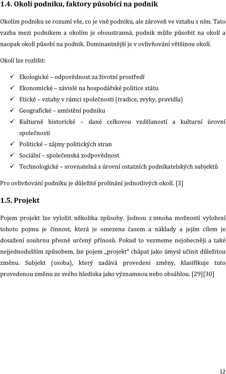 Okolí lze rozlišit: Ekologické odpovědnost za životní prostředí Ekonomické závislé na hospodářské politice státu Etické vztahy v rámci společnosti (tradice, zvyky, pravidla) Geografické umístění