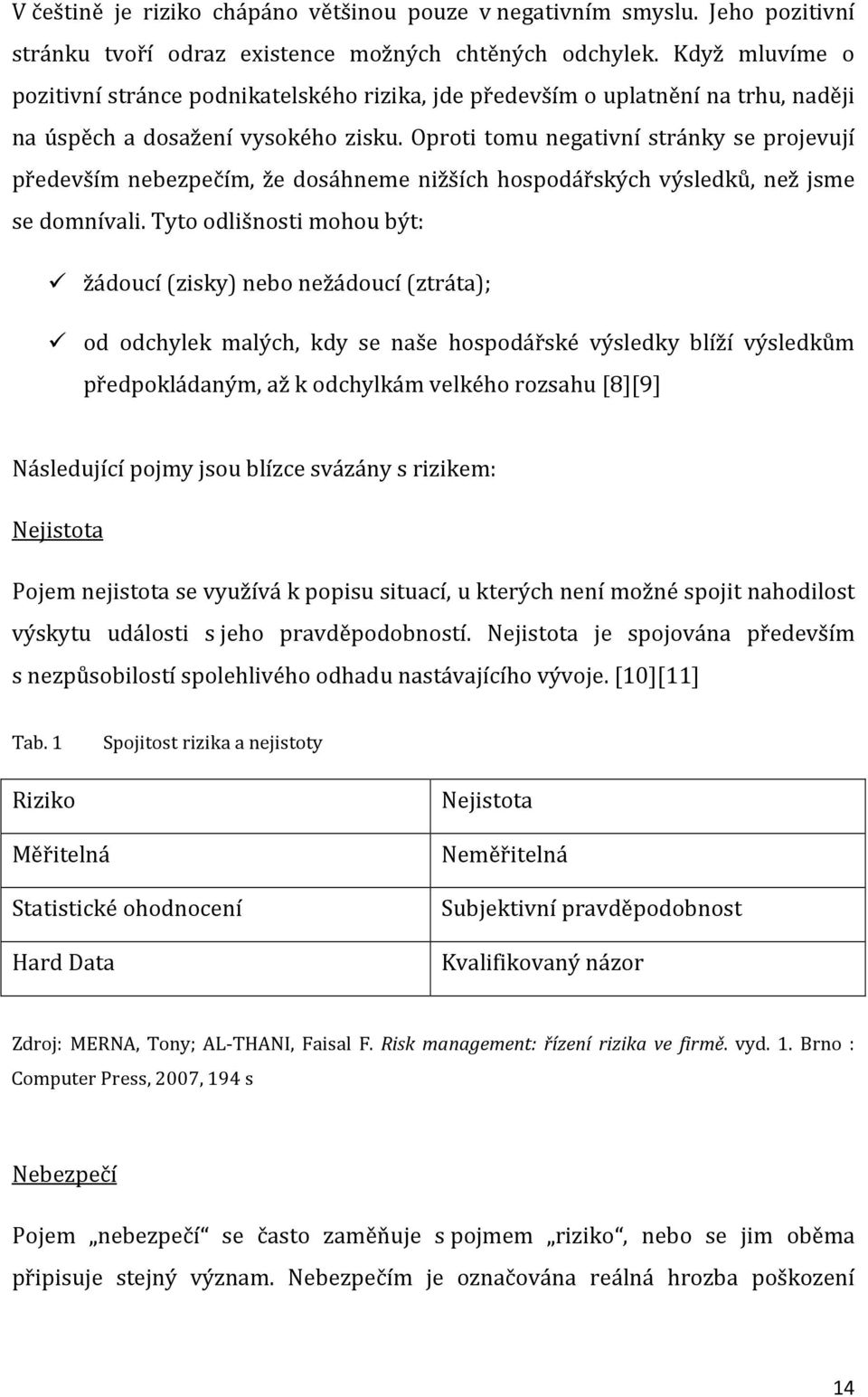 Oproti tomu negativní stránky se projevují především nebezpečím, že dosáhneme nižších hospodářských výsledků, než jsme se domnívali.