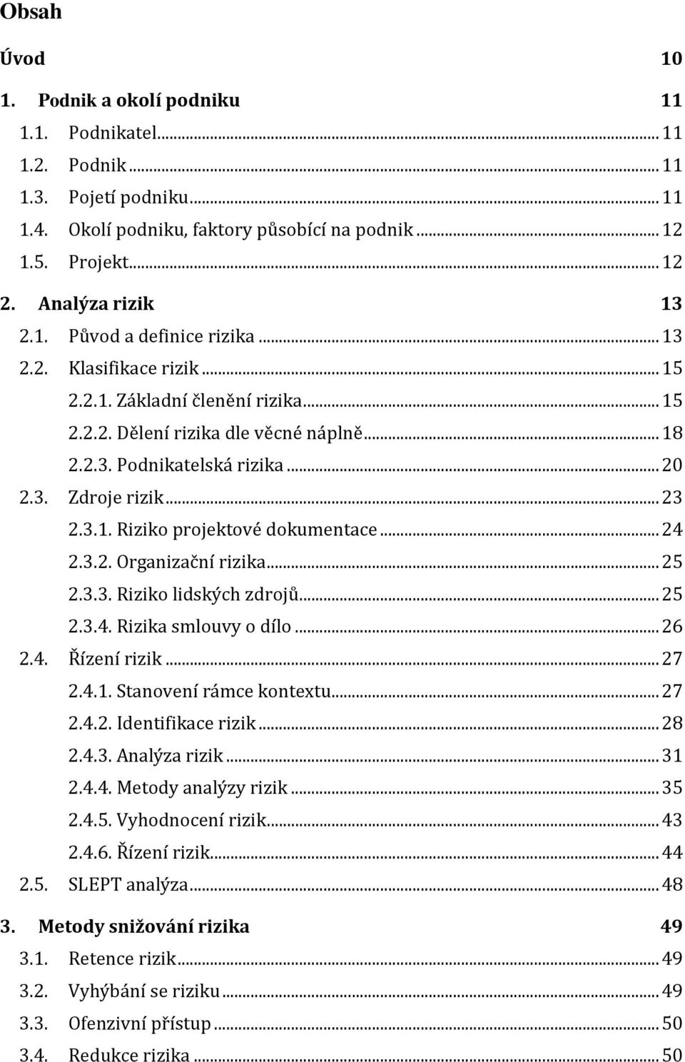 .. 23 2.3.1. Riziko projektové dokumentace... 24 2.3.2. Organizační rizika... 25 2.3.3. Riziko lidských zdrojů... 25 2.3.4. Rizika smlouvy o dílo... 26 2.4. Řízení rizik... 27 2.4.1. Stanovení rámce kontextu.