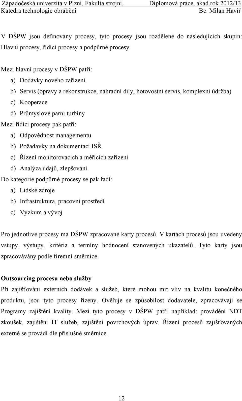 procesy pak patří: a) Odpovědnost managementu b) Požadavky na dokumentaci ISŘ c) Řízení monitorovacích a měřících zařízení d) Analýza údajů, zlepšování Do kategorie podpůrné procesy se pak řadí: a)