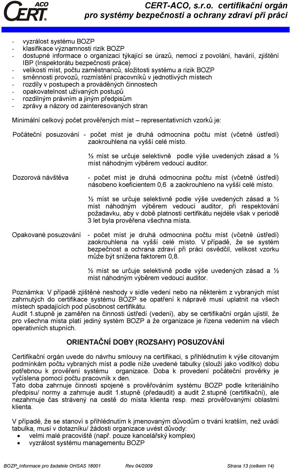 užívaných postupů - rozdílným právním a jiným předpisům - zprávy a názory od zainteresovaných stran Minimální celkový počet prověřených míst representativních vzorků je: Počáteční posuzování - počet