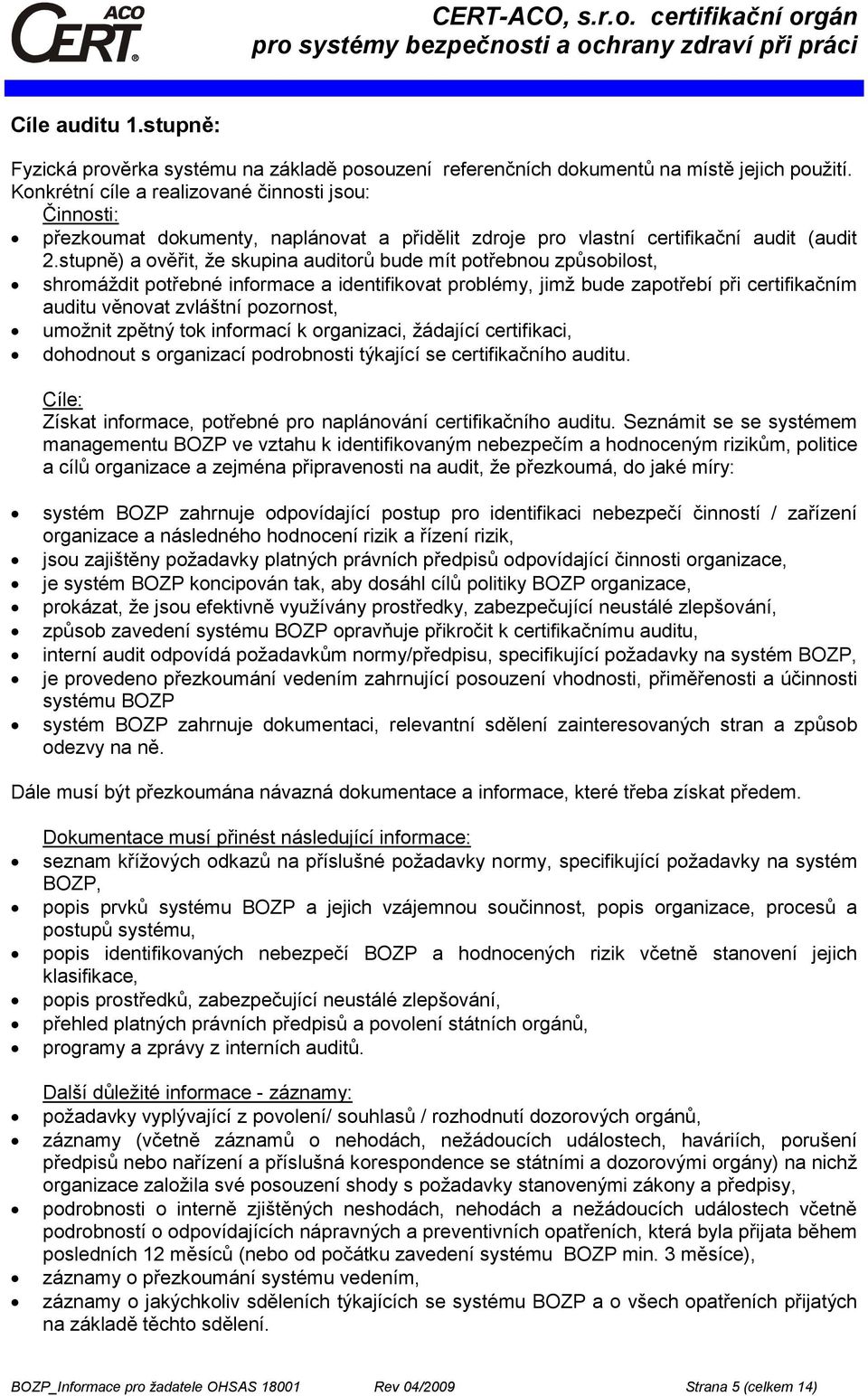 stupně) a ověřit, že skupina auditorů bude mít potřebnou způsobilost, shromáždit potřebné informace a identifikovat problémy, jimž bude zapotřebí při certifikačním auditu věnovat zvláštní pozornost,