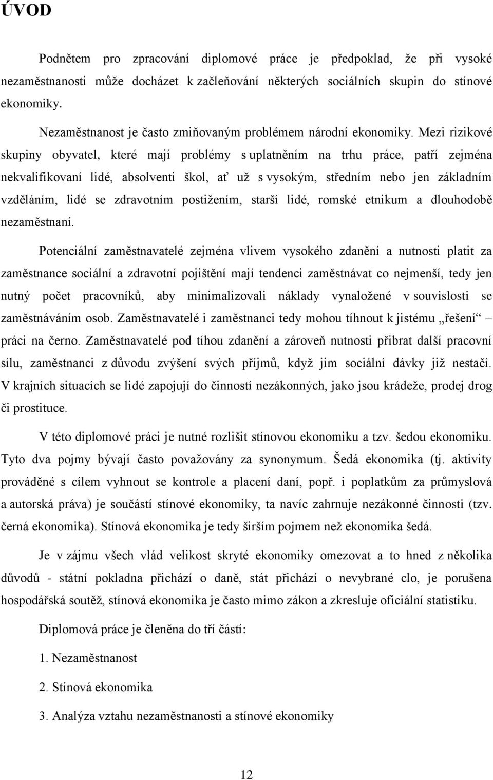 Mezi rizikové skupiny obyvatel, které mají problémy s uplatněním na trhu práce, patří zejména nekvalifikovaní lidé, absolventi škol, ať už s vysokým, středním nebo jen základním vzděláním, lidé se
