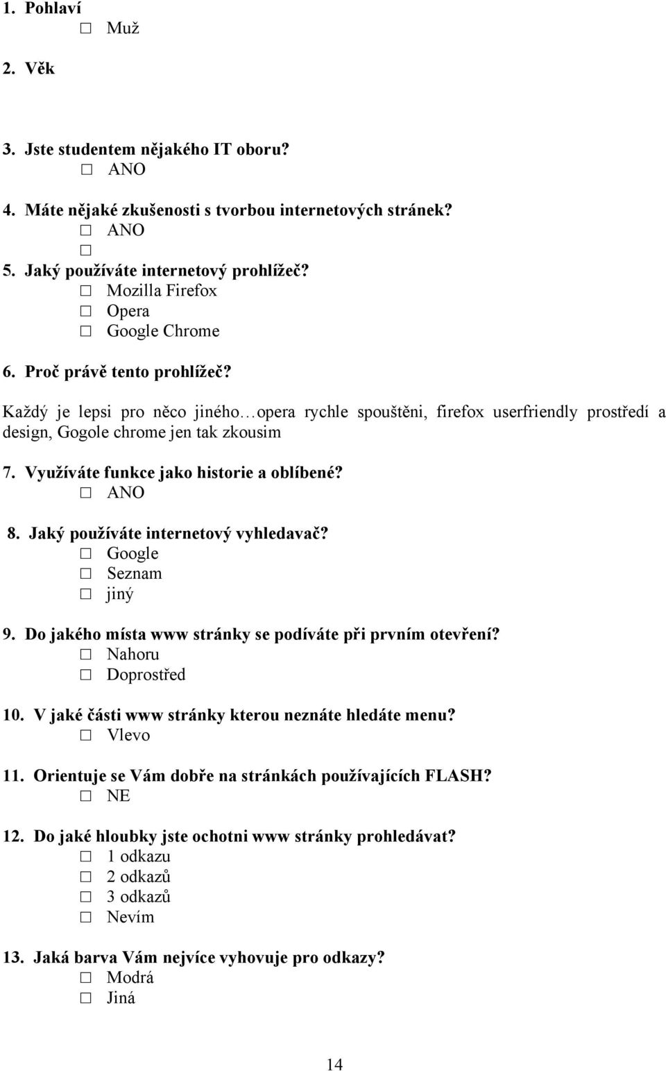 8. Jaký používáte internetový vyhledavač? Google Seznam 9. Do jakého místa www stránky se podíváte při prvním otevření? Nahoru Doprostřed 10. V jaké části www stránky kterou neznáte hledáte menu?