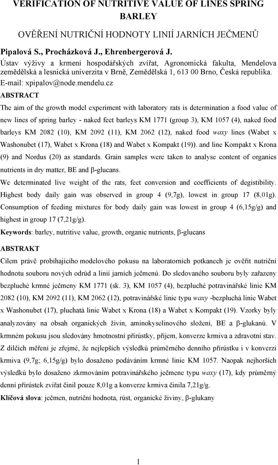 cz ABSTRACT The aim of the growth model experiment with laboratory rats is determination a food value of new lines of spring barley - naked feet barleys KM 1771 (group ), KM 57 (), naked food barleys