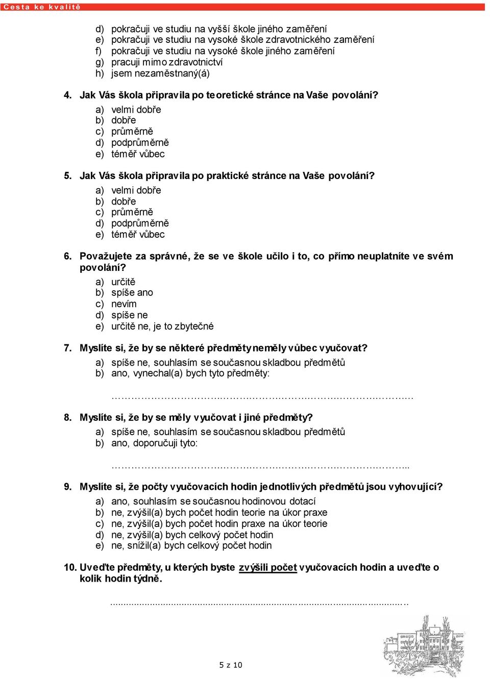 Jak Vás škola připravila po praktické stránce na Vaše povolání? a) velmi dobře b) dobře c) průměrně d) podprůměrně e) téměř vůbec 6.