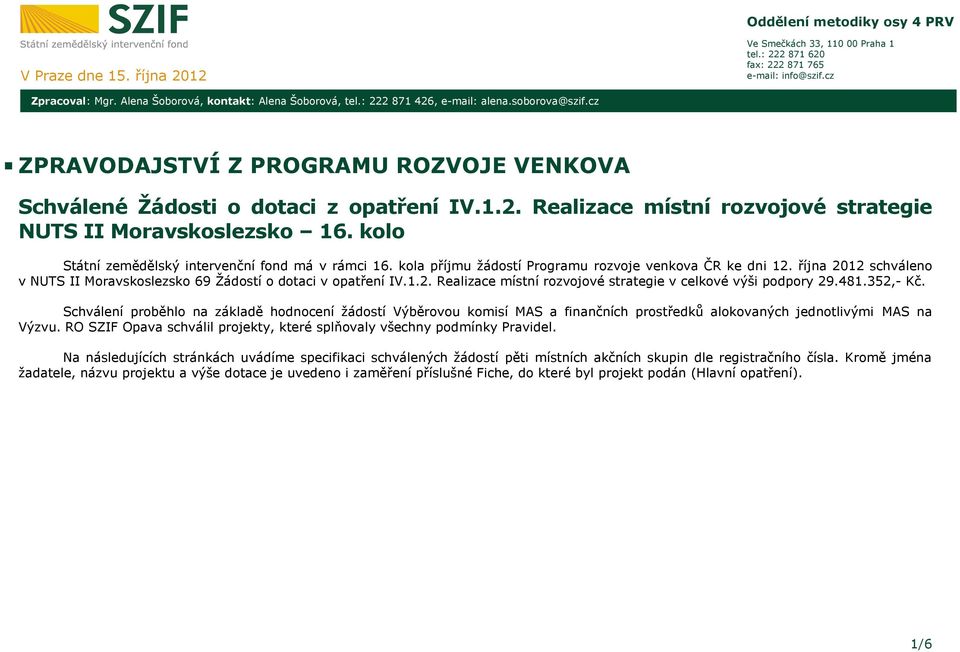 kolo Státní zemědělský intervenční fond má v rámci 16. kola příjmu žádostí Programu rozvoje venkova ČR ke dni 12. října 2012 schváleno v NUTS II Moravskoslezsko 69 Žádostí o dotaci v opatření IV.1.2. Realizace místní rozvojové strategie v celkové výši podpory 29.