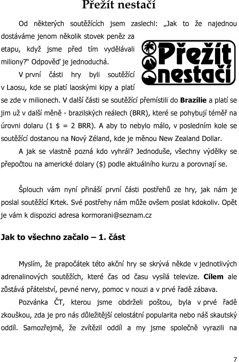 V další části se soutěžící přemístili do Brazílie a platí se jim už v další měně - brazilských reálech (BRR), které se pohybují téměř na úrovni dolaru (1 $ = 2 BRR).