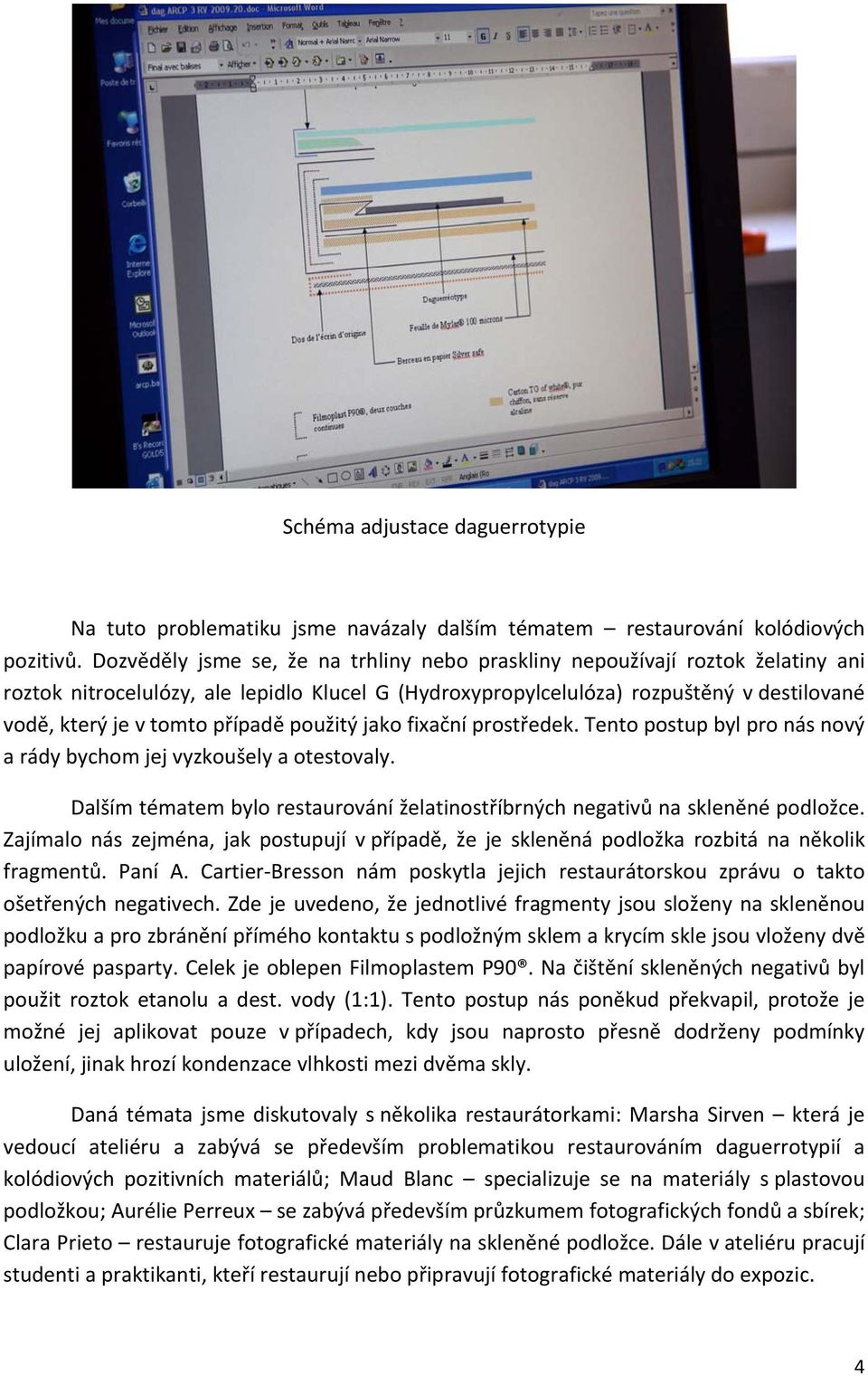 případě použitý jako fixační prostředek. Tento postup byl pro nás nový a rády bychom jej vyzkoušely a otestovaly. Dalším tématem bylo restaurování želatinostříbrných negativů na skleněné podložce.