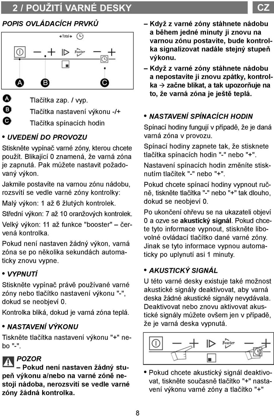 Jakmile postavíte na varnou zónu nádobu, rozsvítí se vedle varné zóny kontrolky: Malý výkon: 1 až 6 žlutých kontrolek. St ední výkon: 7 až 10 oranžových kontrolek.