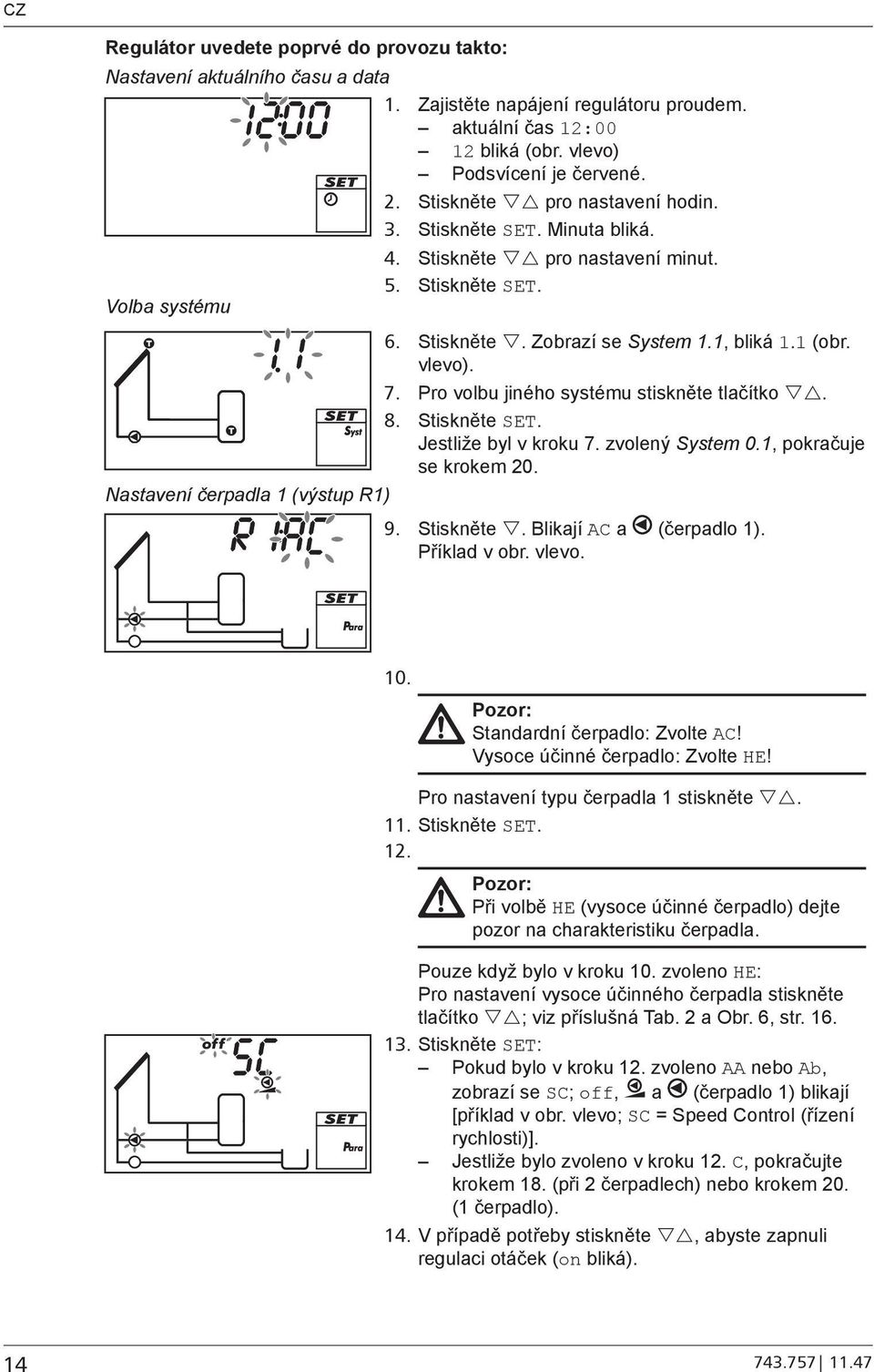 Pro volbu jiného systému stiskněte tlačítko. 8. Stiskněte SET. Jestliže byl v kroku 7. zvolený System 0.1, pokračuje se krokem 20. Nastavení čerpadla 1 (výstup R1) 9. Stiskněte. Blikají AC a (čerpadlo 1).