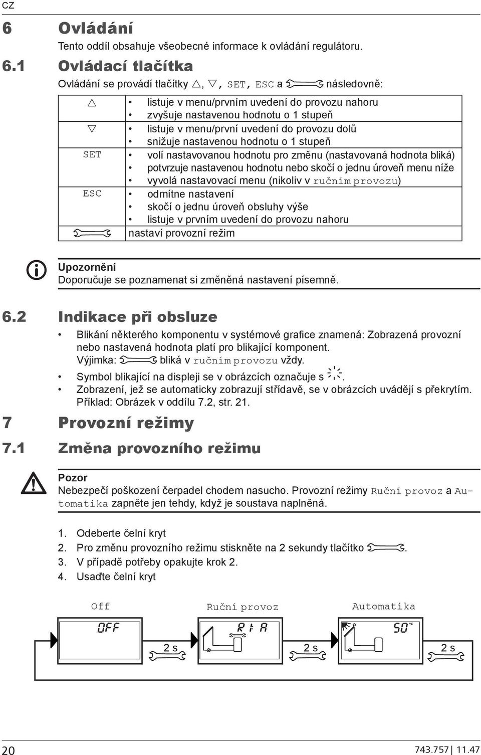 dolů snižuje nastavenou hodnotu o 1 stupeň SET volí nastavovanou hodnotu pro změnu (nastavovaná hodnota bliká) potvrzuje nastavenou hodnotu nebo skočí o jednu úroveň menu níže vyvolá nastavovací menu