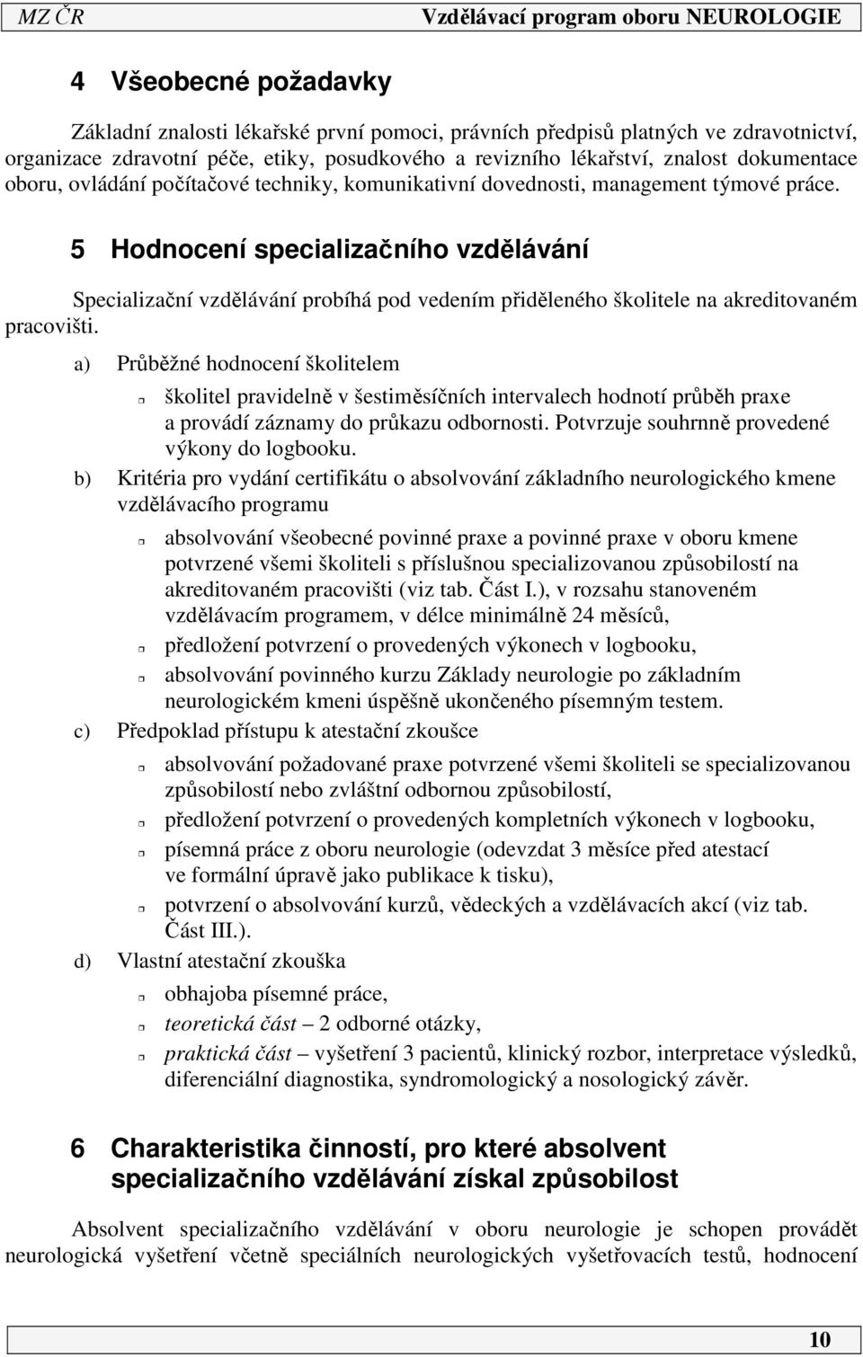 5 Hodnocení specializačního vzdělávání Specializační vzdělávání probíhá pod vedením přiděleného školitele na akreditovaném pracovišti.