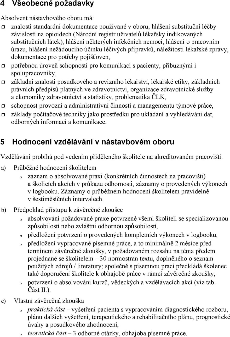 pojiš oven, pot ebnou úrove schopností pro komunikaci s pacienty, p íbuznými i spolupracovníky, základní znalosti posudkového a revizního léka ství, léka ské etiky, základních právních p edpis