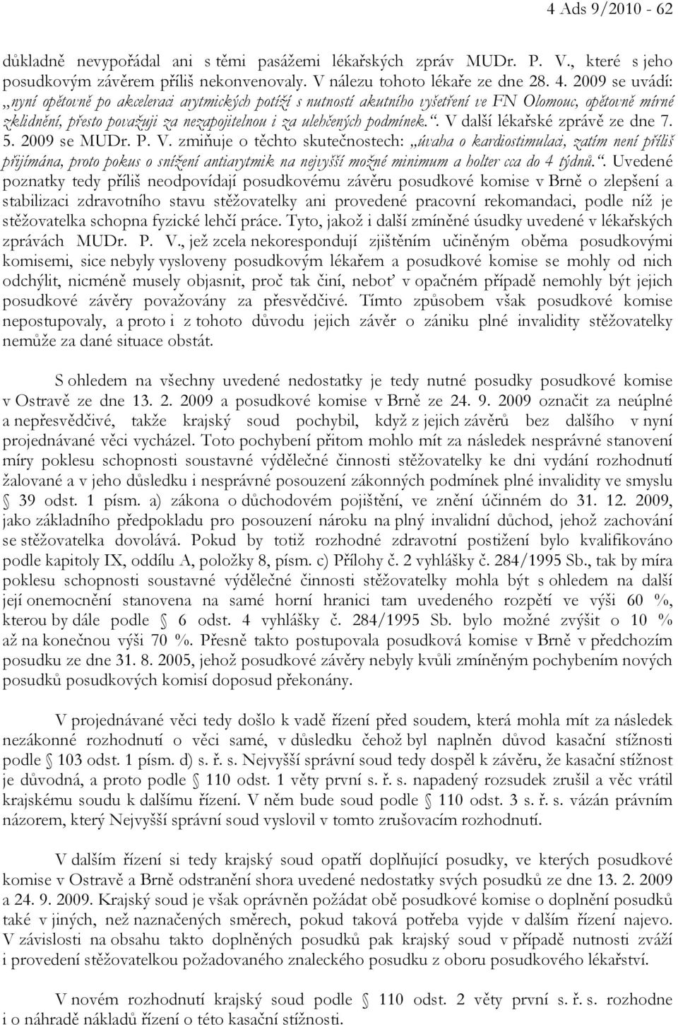 . V další lékařské zprávě ze dne 7. 5. 2009 se MUDr. P. V. zmiňuje o těchto skutečnostech: úvaha o kardiostimulaci, zatím není příliš přijímána, proto pokus o snížení antiarytmik na nejvyšší možné minimum a holter cca do 4 týdnů.