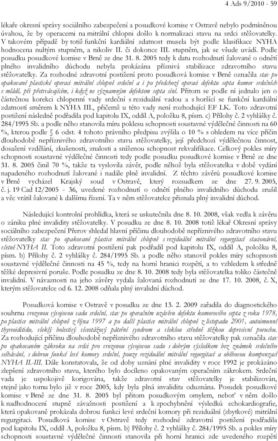 Podle posudku posudkové komise v Brně ze dne 31. 8. 2005 tedy k datu rozhodnutí žalované o odnětí plného invalidního důchodu nebyla prokázána příznivá stabilizace zdravotního stavu stěžovatelky.