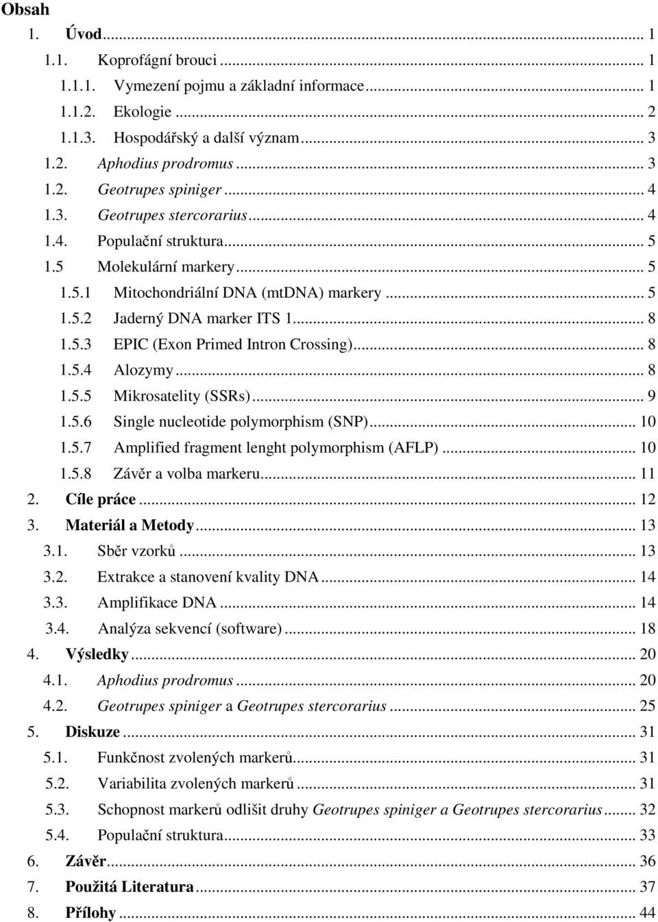 .. 8 1.5.4 Alozymy... 8 1.5.5 Mikrosatelity (SSRs)... 9 1.5.6 Single nucleotide polymorphism (SNP)... 10 1.5.7 Amplified fragment lenght polymorphism (AFLP)... 10 1.5.8 Závěr a volba markeru... 11 2.